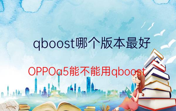 qboost哪个版本最好 OPPOa5能不能用qboost？